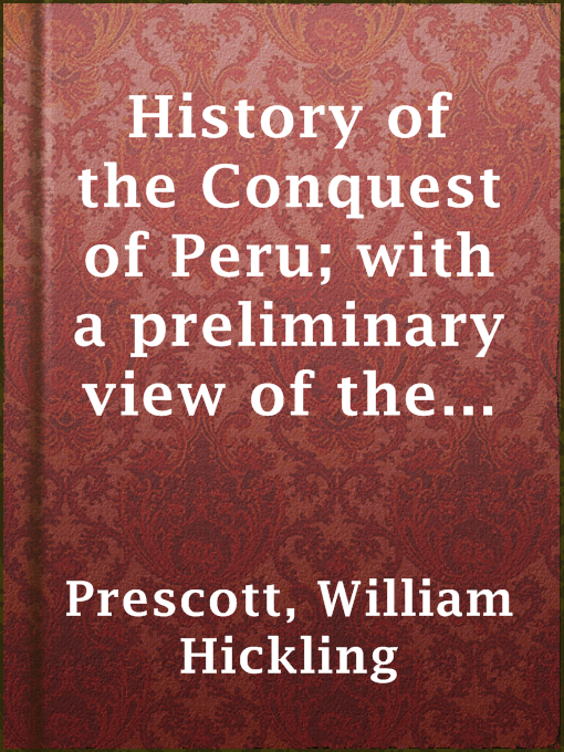 Title details for History of the Conquest of Peru; with a preliminary view of the civilization of the Incas by William Hickling Prescott - Available